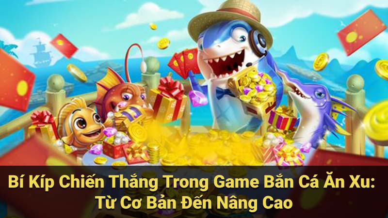 Bí Kíp Chiến Thắng Trong Game Bắn Cá Ăn Xu: Từ Cơ Bản Đến Nâng Cao
