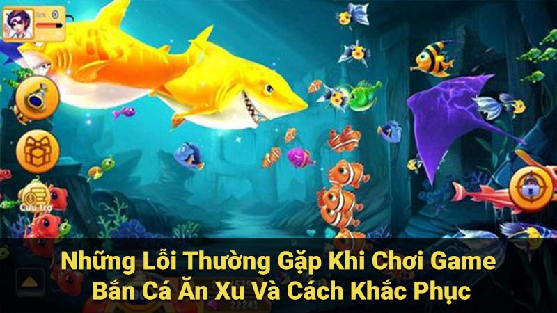 Những Lỗi Thường Gặp Khi Chơi Game Bắn Cá Ăn Xu Và Cách Khắc Phục