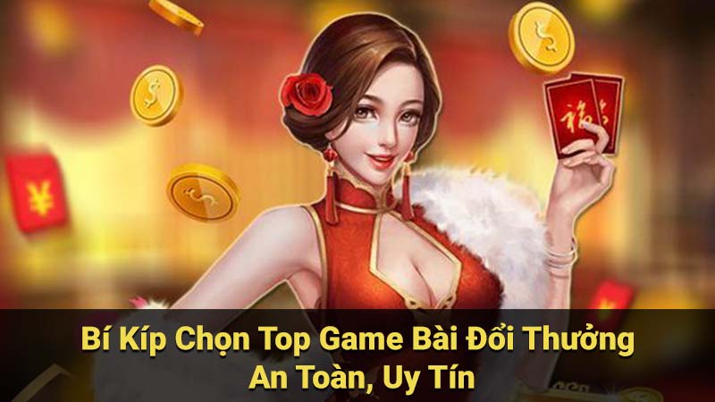 Bí Kíp Chọn Top Game Bài Đổi Thưởng An Toàn, Uy Tín